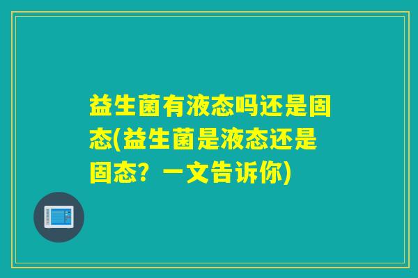 益生菌有液态吗还是固态(益生菌是液态还是固态？一文告诉你)