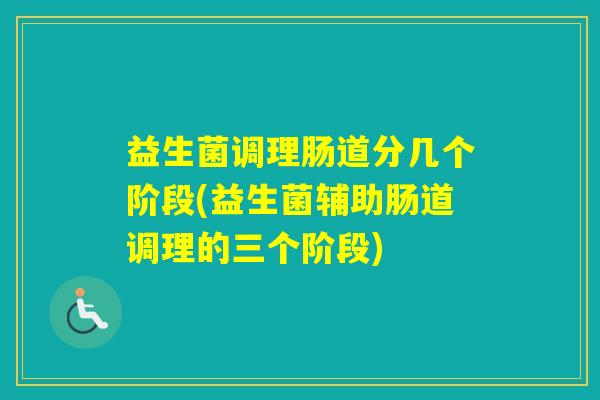 益生菌调理肠道分几个阶段(益生菌辅助肠道调理的三个阶段)