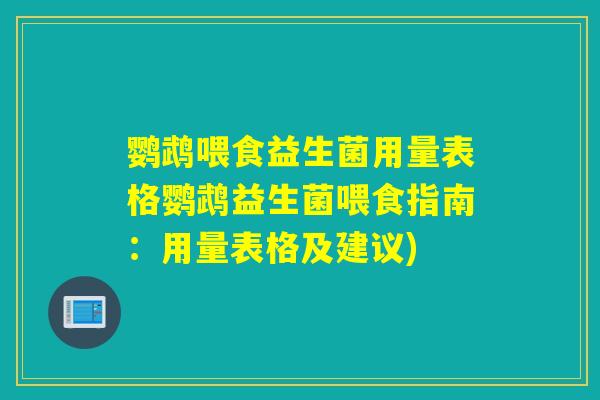 鹦鹉喂食益生菌用量表格鹦鹉益生菌喂食指南：用量表格及建议)
