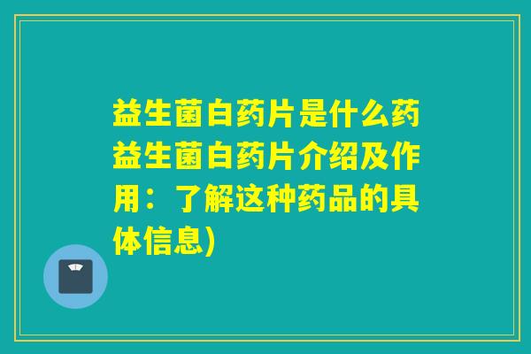 益生菌白药片是什么药益生菌白药片介绍及作用：了解这种药品的具体信息)