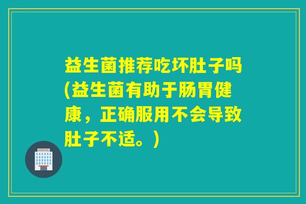 益生菌推荐吃坏肚子吗(益生菌有助于肠胃健康，正确服用不会导致肚子不适。)