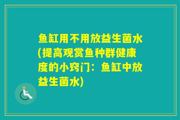 鱼缸用不用放益生菌水(提高观赏鱼种群健康度的小窍门：鱼缸中放益生菌水)