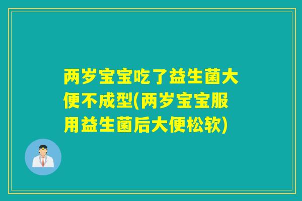 两岁宝宝吃了益生菌大便不成型(两岁宝宝服用益生菌后大便松软)