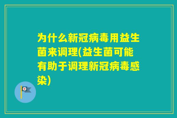 为什么新冠用益生菌来调理(益生菌可能有助于调理新冠)