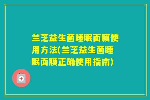 兰芝益生菌面膜使用方法(兰芝益生菌面膜正确使用指南)