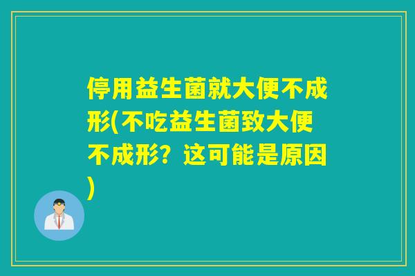 停用益生菌就大便不成形(不吃益生菌致大便不成形？这可能是原因)