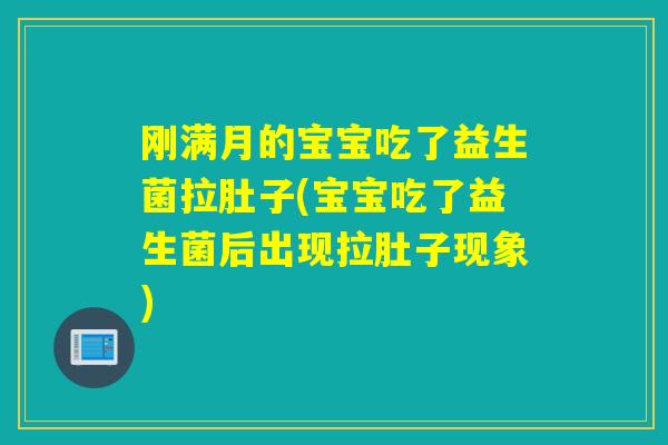 刚满月的宝宝吃了益生菌拉肚子(宝宝吃了益生菌后出现拉肚子现象)
