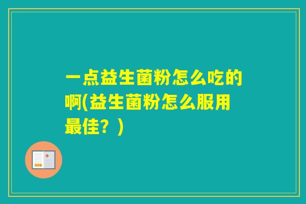 一点益生菌粉怎么吃的啊(益生菌粉怎么服用佳?) 一点益生菌粉怎么吃的啊(益生菌粉怎么服用佳?)