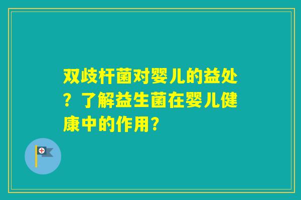 双歧杆菌对婴儿的益处？了解益生菌在婴儿健康中的作用？