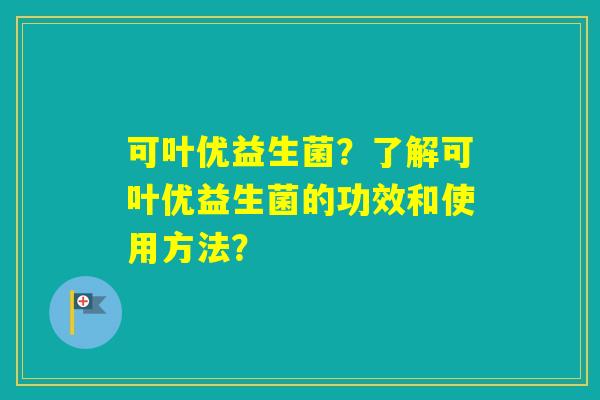 可叶优益生菌？了解可叶优益生菌的功效和使用方法？