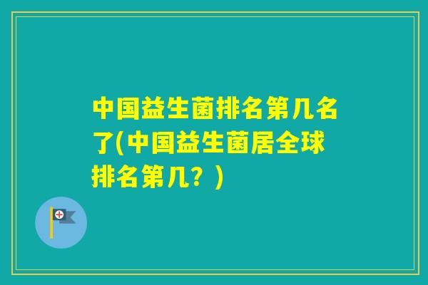中国益生菌排名第几名了(中国益生菌居全球排名第几？)