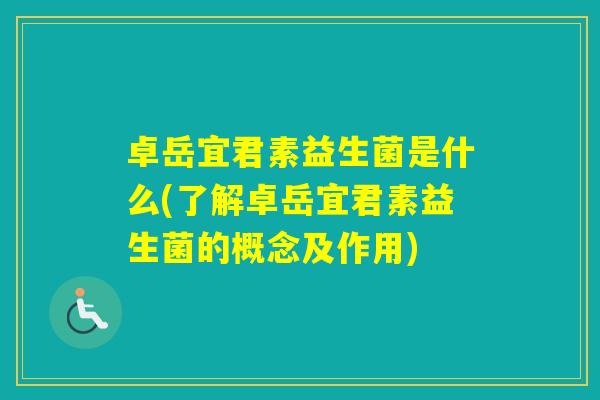 卓岳宜君素益生菌是什么(了解卓岳宜君素益生菌的概念及作用)