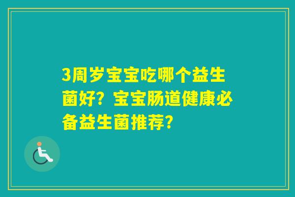 3周岁宝宝吃哪个益生菌好？宝宝肠道健康必备益生菌推荐？