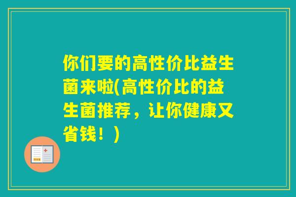 你们要的高性价比益生菌来啦(高性价比的益生菌推荐，让你健康又省钱！)