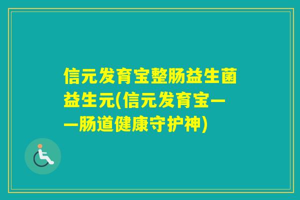 信元发育宝整肠益生菌益生元(信元发育宝——肠道健康守护神)