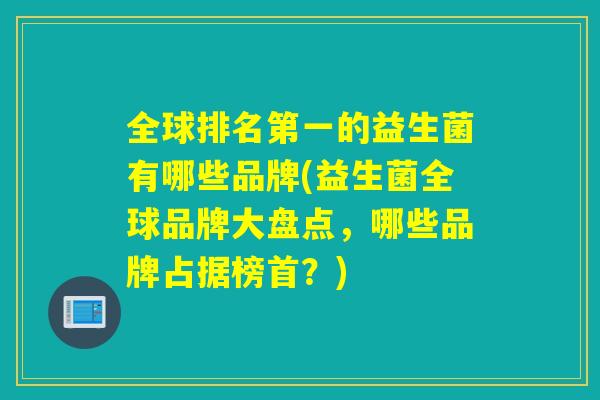 全球排名第一的益生菌有哪些品牌(益生菌全球品牌大盘点，哪些品牌占据榜首？)