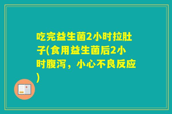 吃完益生菌2小时拉肚子(食用益生菌后2小时，小心不良反应)