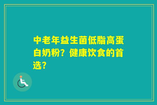 中老年益生菌低脂高蛋白奶粉？健康饮食的首选？