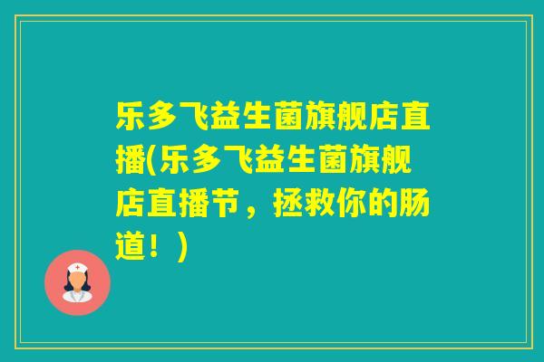 乐多飞益生菌旗舰店直播(乐多飞益生菌旗舰店直播节，拯救你的肠道！)