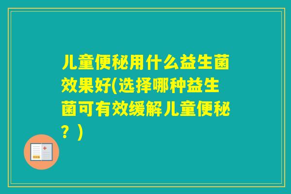儿童用什么益生菌效果好(选择哪种益生菌可有效缓解儿童？)