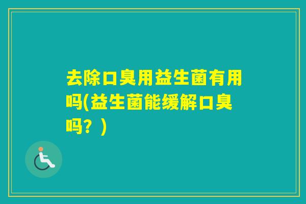 去除用益生菌有用吗(益生菌能缓解吗？)