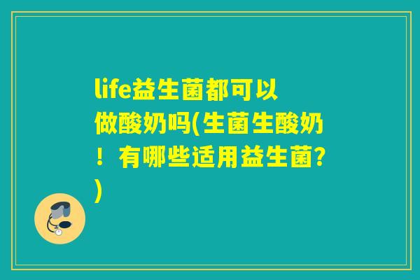 life益生菌都可以做酸奶吗(生菌生酸奶！有哪些适用益生菌？)