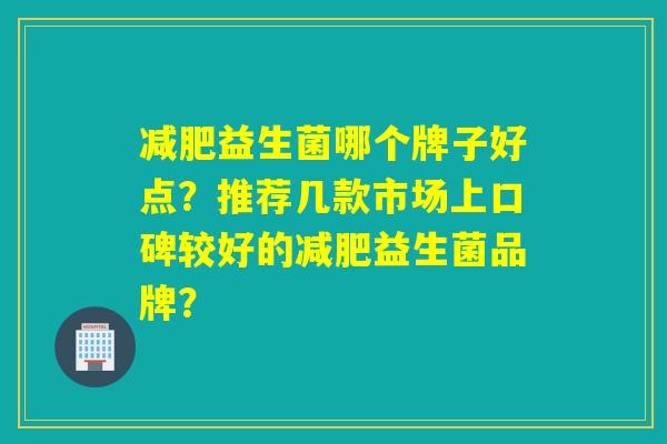 益生菌哪个牌子好点？推荐几款市场上口碑较好的益生菌品牌？