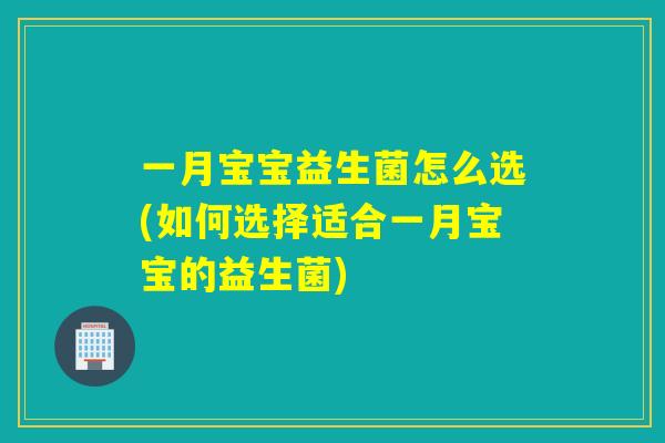 一月宝宝益生菌怎么选(如何选择适合一月宝宝的益生菌)