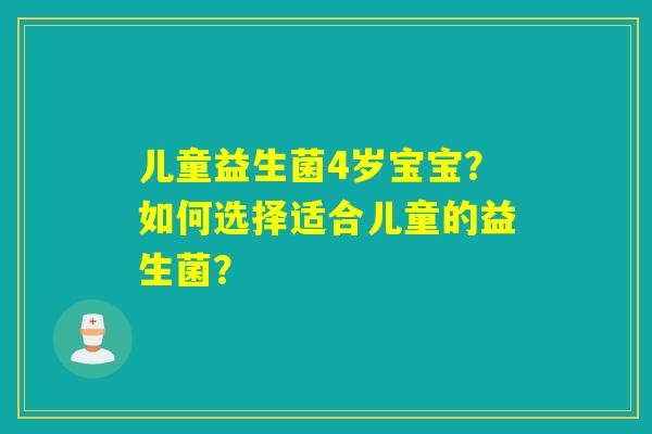 儿童益生菌4岁宝宝？如何选择适合儿童的益生菌？