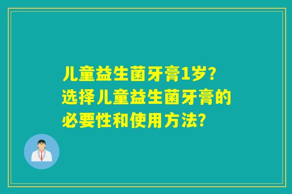 儿童益生菌牙膏1岁？选择儿童益生菌牙膏的必要性和使用方法？