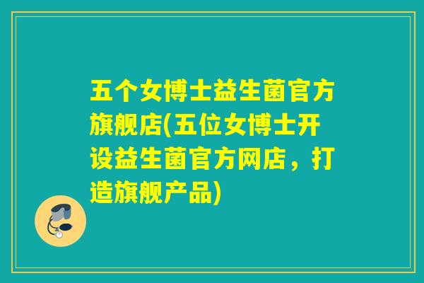 五个女博士益生菌官方旗舰店(五位女博士开设益生菌官方网店，打造旗舰产品)