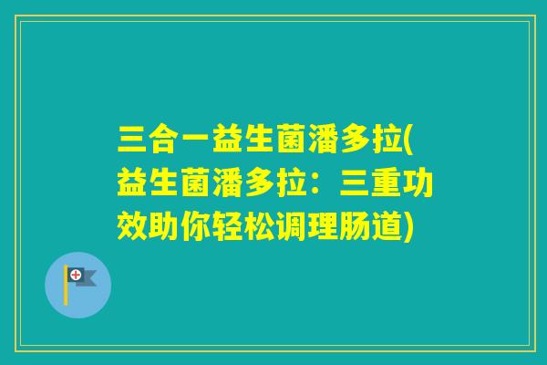 三合一益生菌潘多拉(益生菌潘多拉：三重功效助你轻松调理肠道)