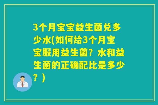 3个月宝宝益生菌兑多少水(如何给3个月宝宝服用益生菌？水和益生菌的正确配比是多少？)