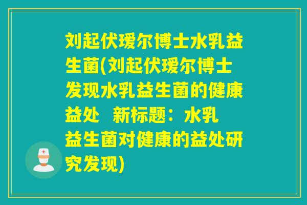 刘起伏瑷尔博士水乳益生菌(刘起伏瑷尔博士发现水乳益生菌的健康益处  新标题：水乳益生菌对健康的益处研究发现)
