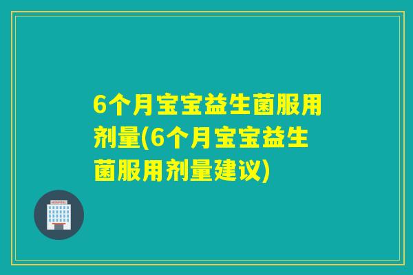 6个月宝宝益生菌服用剂量(6个月宝宝益生菌服用剂量建议)