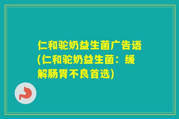 仁和驼奶益生菌广告语(仁和驼奶益生菌：缓解肠胃不良首选)