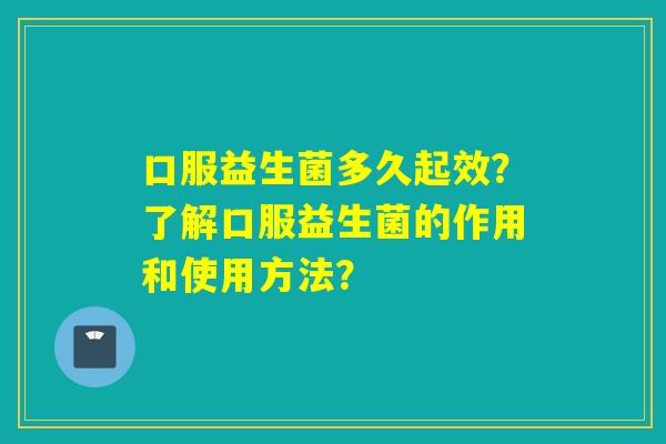 口服益生菌多久起效?了解口服益生菌的作用和使用方法? 口服益生菌多久起效?了解口服益生菌的作用和使用方法?