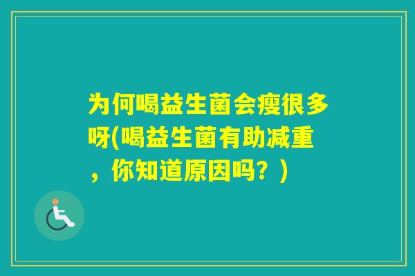 为何喝益生菌会瘦很多呀(喝益生菌有助减重,你知道原因吗?) 为何喝益生菌会瘦很多呀(喝益生菌有助减重,你知道原因吗?)