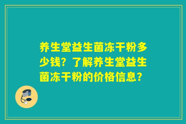 养生堂益生菌冻干粉多少钱？了解养生堂益生菌冻干粉的价格信息？