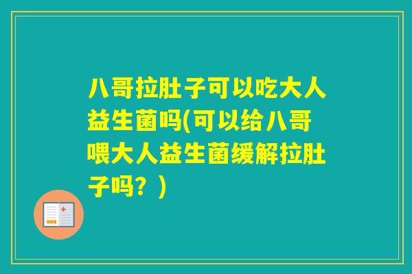 八哥拉肚子可以吃大人益生菌吗(可以给八哥喂大人益生菌缓解拉肚子吗？)