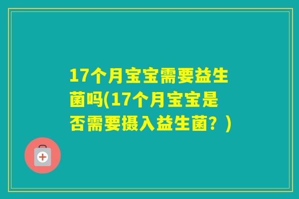 17个月宝宝需要益生菌吗(17个月宝宝是否需要摄入益生菌？)