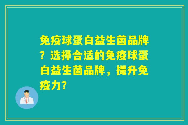 球蛋白益生菌品牌？选择合适的球蛋白益生菌品牌，提升力？