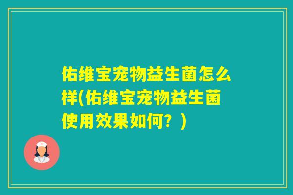 佑维宝宠物益生菌怎么样(佑维宝宠物益生菌使用效果如何？)
