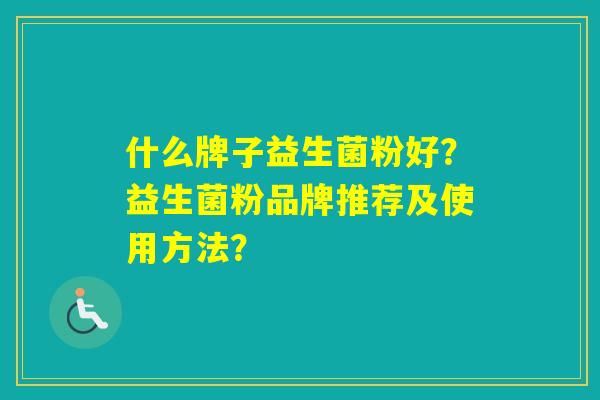 什么牌子益生菌粉好？益生菌粉品牌推荐及使用方法？