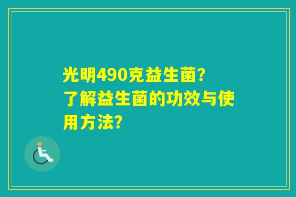 光明490克益生菌？了解益生菌的功效与使用方法？