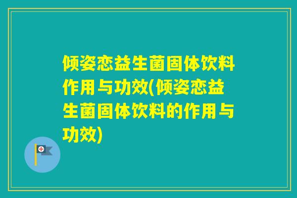 倾姿恋益生菌固体饮料作用与功效(倾姿恋益生菌固体饮料的作用与功效)