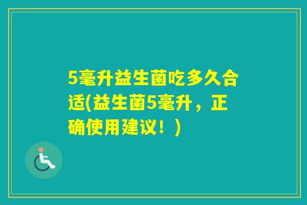 5毫升益生菌吃多久合适(益生菌5毫升，正确使用建议！)