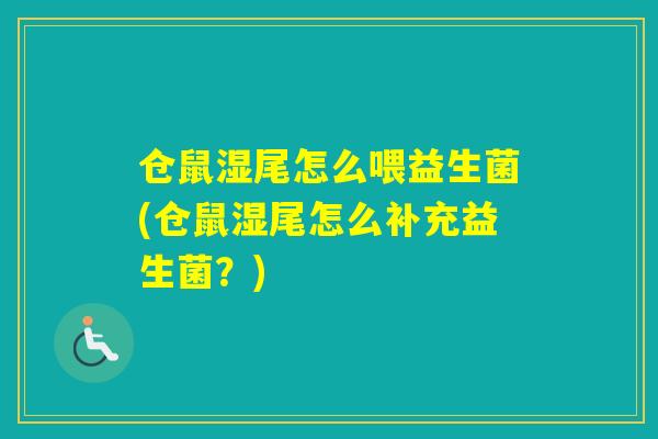 仓鼠湿尾怎么喂益生菌(仓鼠湿尾怎么补充益生菌?) 仓鼠湿尾怎么喂益生菌(仓鼠湿尾怎么补充益生菌?)