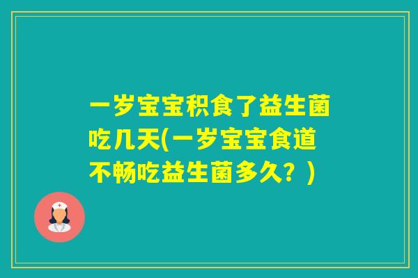 一岁宝宝积食了益生菌吃几天(一岁宝宝食道不畅吃益生菌多久？)