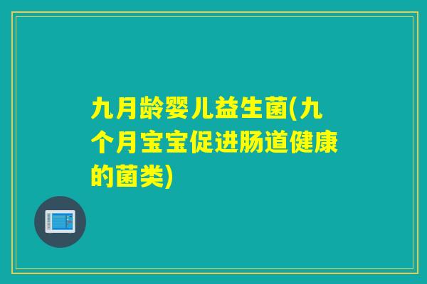 九月龄婴儿益生菌(九个月宝宝促进肠道健康的菌类)